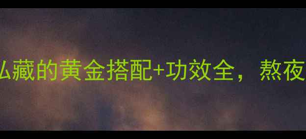 图片 熟地养生必看！私藏的黄金搭配+功效全，熬夜党、更年期必码2