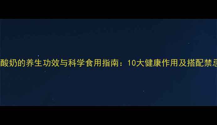图片 熟酸奶的养生功效与科学食用指南：10大健康作用及搭配禁忌2