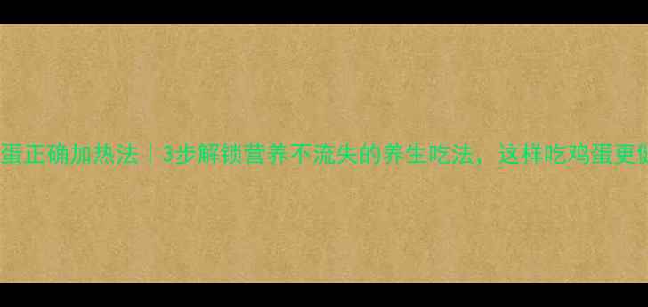图片 熟鸡蛋正确加热法｜3步解锁营养不流失的养生吃法，这样吃鸡蛋更健康1