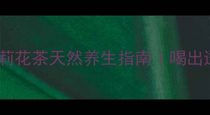 图片 熬夜党必备！茉莉花茶天然养生指南｜喝出透亮肌+轻盈体态