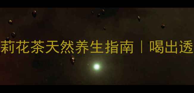 图片 熬夜党必备！茉莉花茶天然养生指南｜喝出透亮肌+轻盈体态2