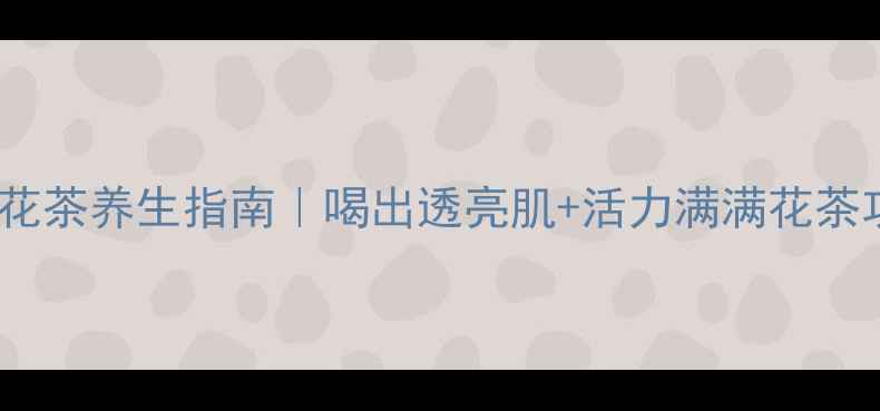 图片 熬夜党必看！10款天然花茶养生指南｜喝出透亮肌+活力满满花茶功效养生茶饮天然美容1