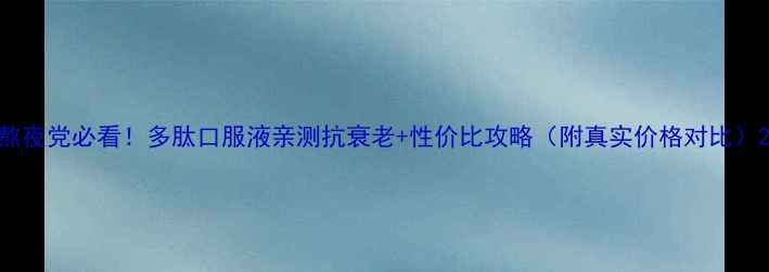 图片 熬夜党必看！多肽口服液亲测抗衰老+性价比攻略（附真实价格对比）2