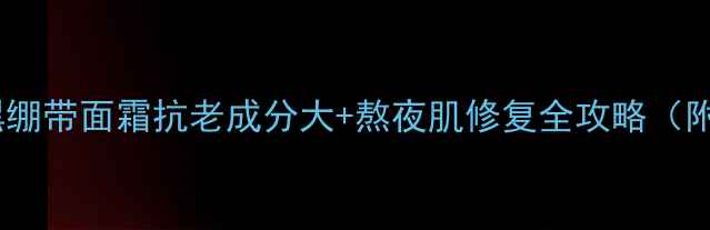 图片 熬夜党必看！黑绷带面霜抗老成分大+熬夜肌修复全攻略（附实测对比图）1