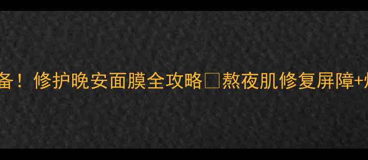 图片 熬夜急救必备！修护晚安面膜全攻略✨熬夜肌修复屏障+焕亮肤色💡2