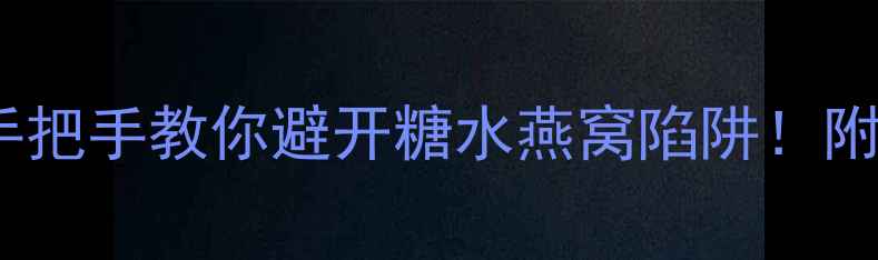 图片 燕窝鉴别全攻略｜手把手教你避开糖水燕窝陷阱！附选购储存避坑指南2