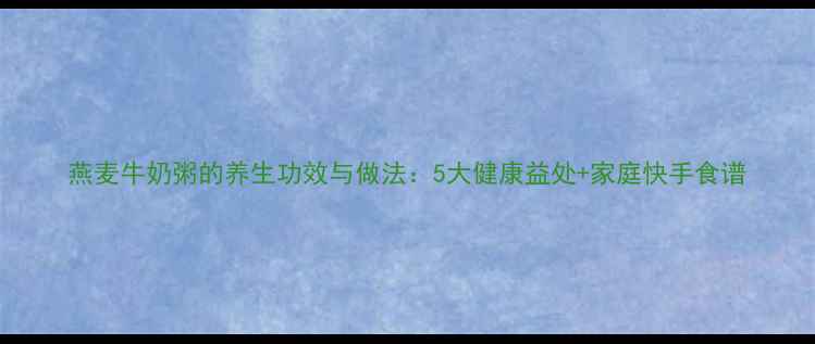 图片 燕麦牛奶粥的养生功效与做法：5大健康益处+家庭快手食谱