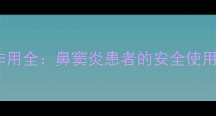图片 爱赛平鼻喷剂副作用全：鼻窦炎患者的安全使用指南与养生建议1