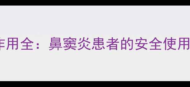图片 爱赛平鼻喷剂副作用全：鼻窦炎患者的安全使用指南与养生建议2
