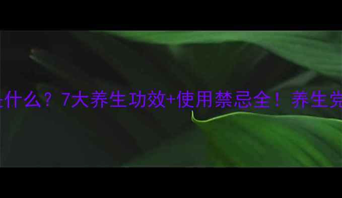 图片 片甲黄是什么？7大养生功效+使用禁忌全！养生党必看！1