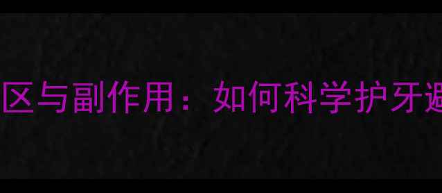 图片 牙美产品使用误区与副作用：如何科学护牙避免健康隐患？1