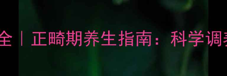 图片 牙齿牵引副作用全｜正畸期养生指南：科学调养避免身体损伤1