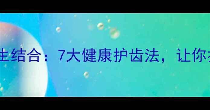 图片 牙齿矫正与养生结合：7大健康护齿法，让你拥有自信笑容2