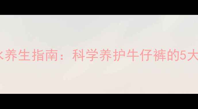 图片 牛仔裤缩水养生指南：科学养护牛仔裤的5大健康秘诀2