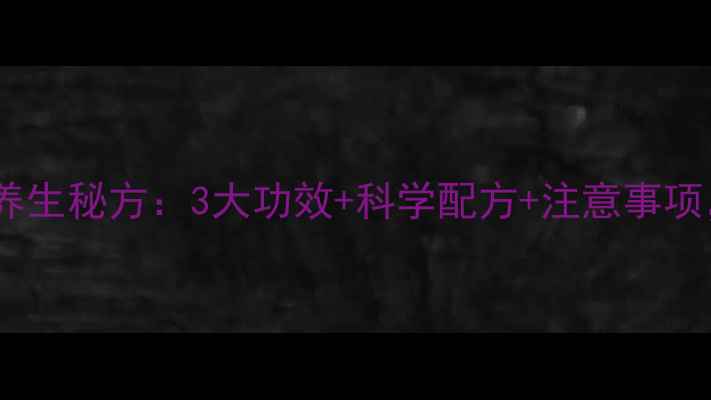 图片 牛卵坨泡酒养生秘方：3大功效+科学配方+注意事项，收藏备用2