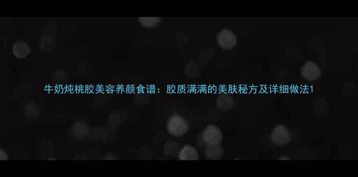 图片 牛奶炖桃胶美容养颜食谱：胶质满满的美肤秘方及详细做法1