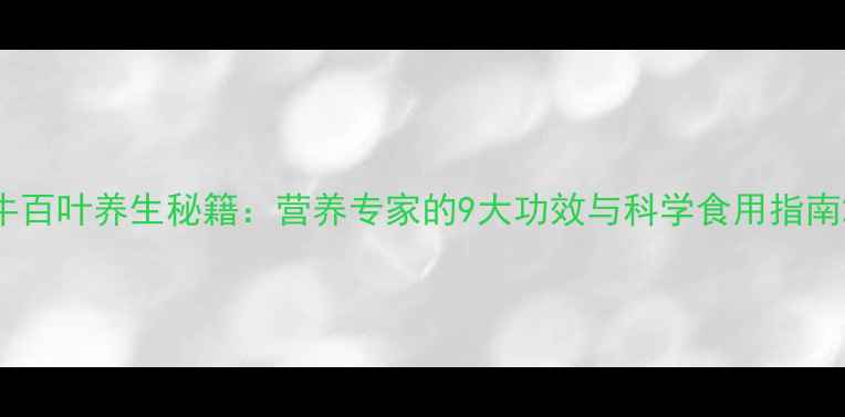 图片 牛百叶养生秘籍：营养专家的9大功效与科学食用指南2