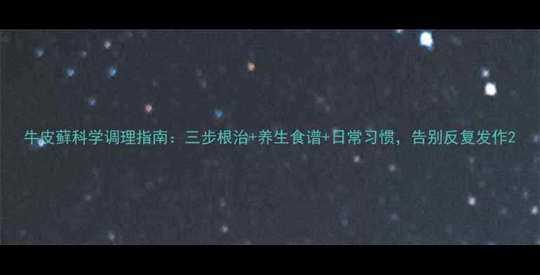 图片 牛皮藓科学调理指南：三步根治+养生食谱+日常习惯，告别反复发作2