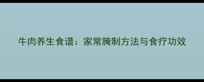 图片 牛肉养生食谱：家常腌制方法与食疗功效