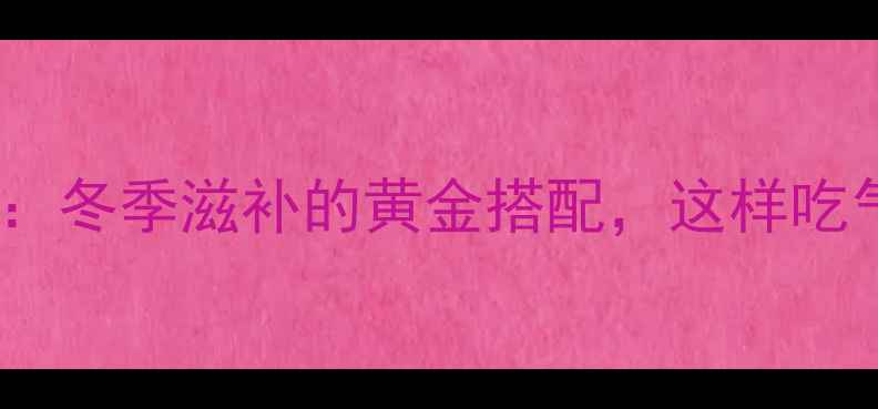 图片 牛肉炖四物养生秘方：冬季滋补的黄金搭配，这样吃气血双补效果翻倍！1