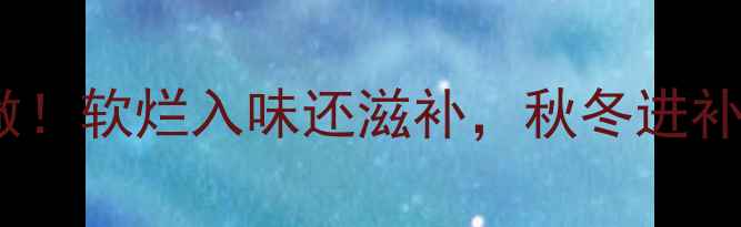 图片 牛腩养生汤这样做！软烂入味还滋补，秋冬进补必备的黄金配方2