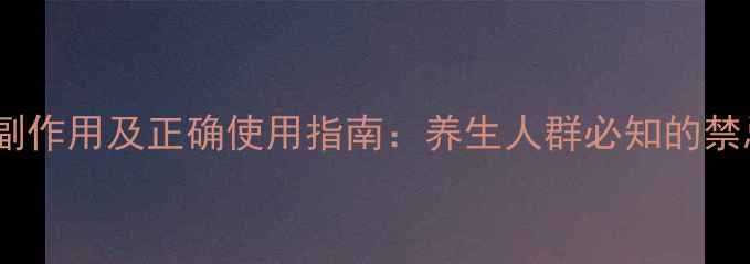 图片 牛黄上清胶囊副作用及正确使用指南：养生人群必知的禁忌与注意事项1