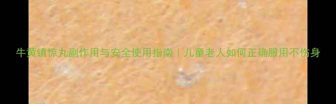 图片 牛黄镇惊丸副作用与安全使用指南｜儿童老人如何正确服用不伤身