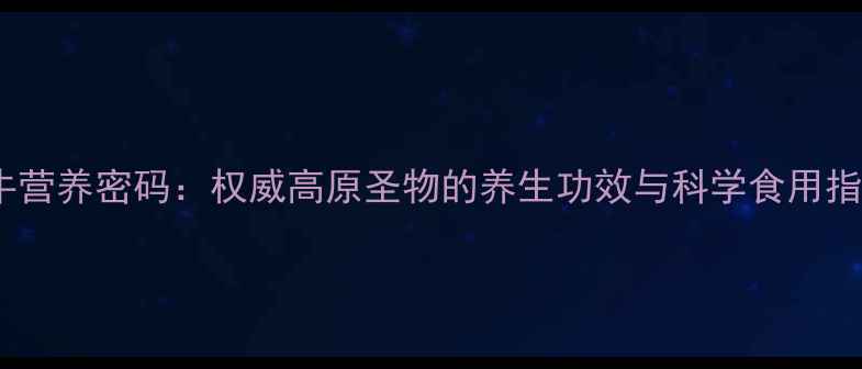图片 牦牛营养密码：权威高原圣物的养生功效与科学食用指南1