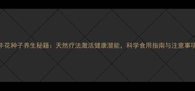 图片 牵牛花种子养生秘籍：天然疗法激活健康潜能，科学食用指南与注意事项全