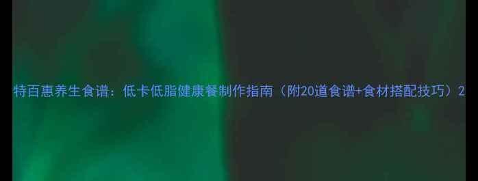 图片 特百惠养生食谱：低卡低脂健康餐制作指南（附20道食谱+食材搭配技巧）2