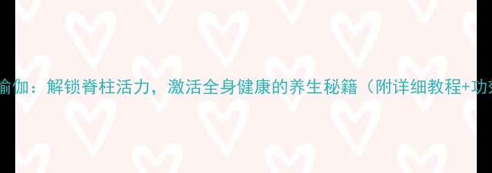 图片 犁式瑜伽：解锁脊柱活力，激活全身健康的养生秘籍（附详细教程+功效）2