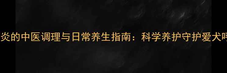 图片 犬支气管炎的中医调理与日常养生指南：科学养护守护爱犬呼吸健康1