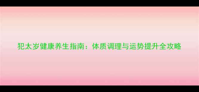 图片 犯太岁健康养生指南：体质调理与运势提升全攻略