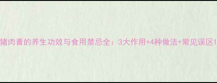 图片 猪肉膏的养生功效与食用禁忌全：3大作用+4种做法+常见误区1