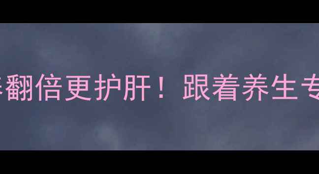 图片 猪肝这样煮，营养翻倍更护肝！跟着养生专家学3种黄金吃法