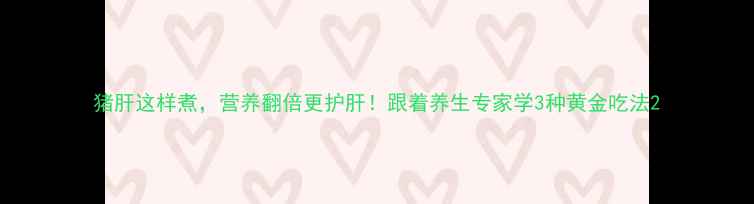 图片 猪肝这样煮，营养翻倍更护肝！跟着养生专家学3种黄金吃法2