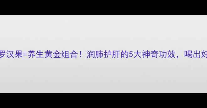 图片 猪肺汤+罗汉果=养生黄金组合！润肺护肝的5大神奇功效，喝出好气色🌿1