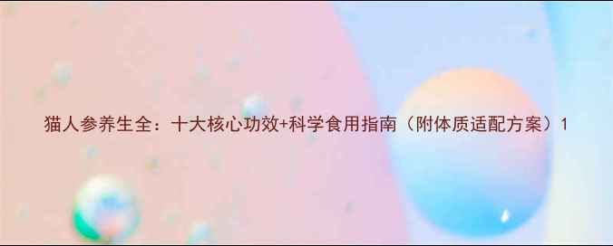 图片 猫人参养生全：十大核心功效+科学食用指南（附体质适配方案）1