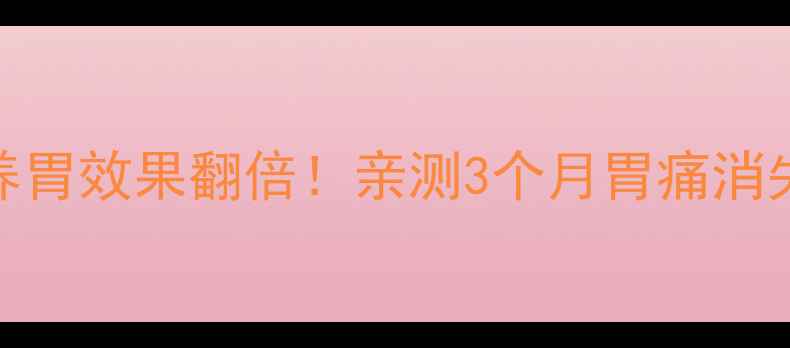 图片 猴头菌颗粒养胃效果翻倍！亲测3个月胃痛消失的养生秘籍