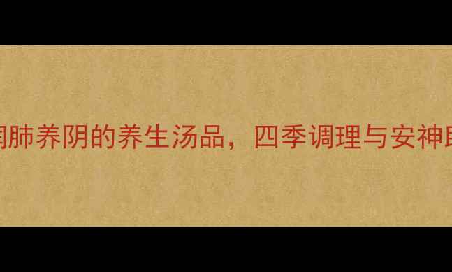 图片 玉竹百合汤：润肺养阴的养生汤品，四季调理与安神助眠的黄金搭配