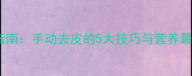 图片 玉米养生指南：手动去皮的5大技巧与营养最大化秘诀2
