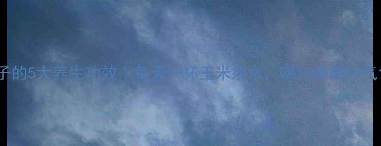 图片 玉米须子的5大养生功效｜每天一杯玉米须水，喝出健康好气色🌽✨1