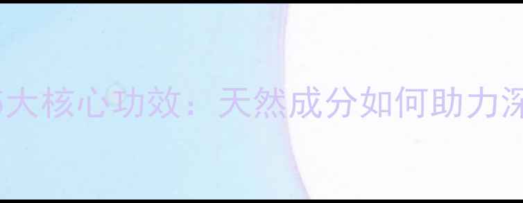 图片 玛丽艳洁肤啫喱5大核心功效：天然成分如何助力深层滋养与抗衰老