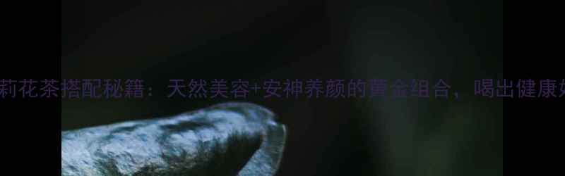 图片 玫瑰茉莉花茶搭配秘籍：天然美容+安神养颜的黄金组合，喝出健康好气色2