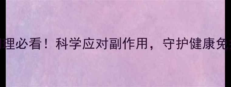 图片 环孢素术后调理必看！科学应对副作用，守护健康免疫的黄金法则