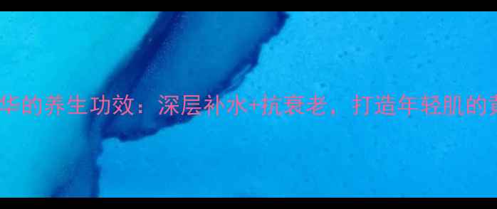 图片 玻尿酸精华的养生功效：深层补水+抗衰老，打造年轻肌的黄金法则1