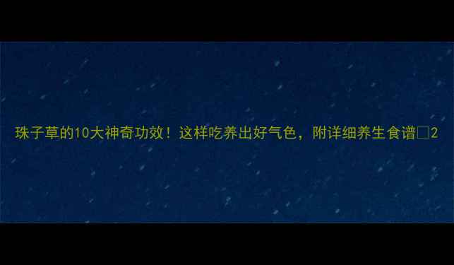 图片 珠子草的10大神奇功效！这样吃养出好气色，附详细养生食谱🌿2