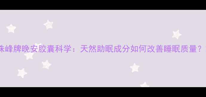 图片 珠峰牌晚安胶囊科学：天然助眠成分如何改善睡眠质量？2