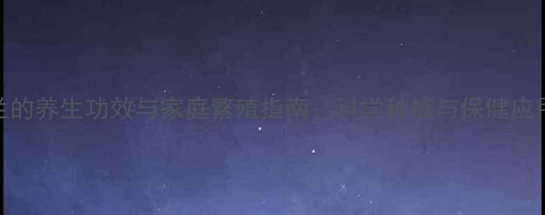 图片 球兰的养生功效与家庭繁殖指南：科学种植与保健应用全
