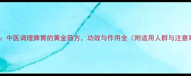 图片 理中丸：中医调理脾胃的黄金药方，功效与作用全（附适用人群与注意事项）2